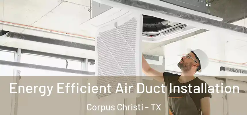 Energy Efficient Air Duct Installation Corpus Christi - TX