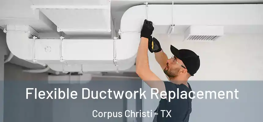 Flexible Ductwork Replacement Corpus Christi - TX
